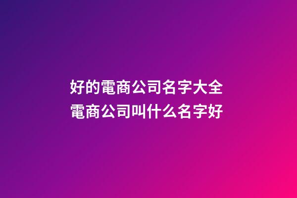 好的電商公司名字大全 電商公司叫什么名字好-第1張-公司起名-玄機(jī)派